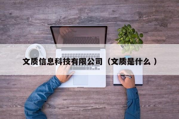 文質(zhì)信息科技有限公司（文質(zhì)是什么 ）