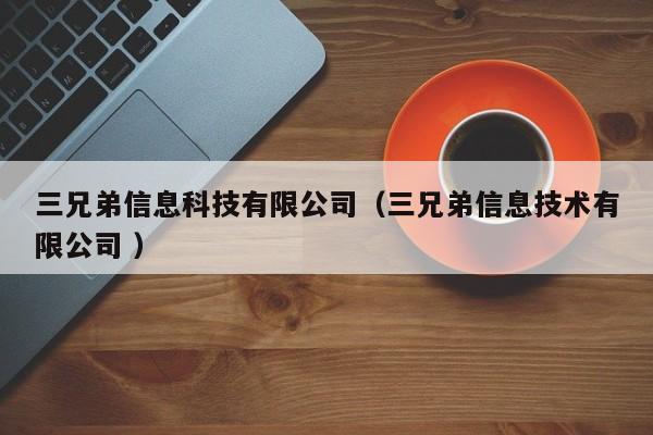 三兄弟信息科技有限公司（三兄弟信息技術(shù)有限公司 ）