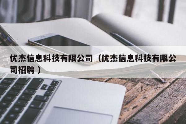 優(yōu)杰信息科技有限公司（優(yōu)杰信息科技有限公司招聘 ）