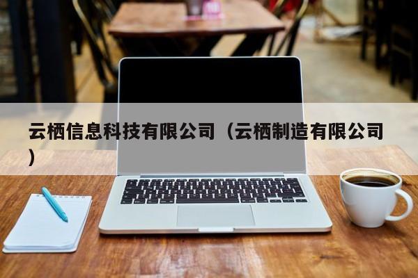云棲信息科技有限公司（云棲制造有限公司 ）